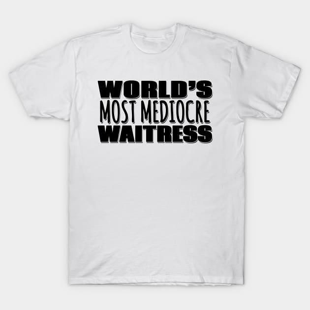 World's Most Mediocre Waitress T-Shirt by Mookle